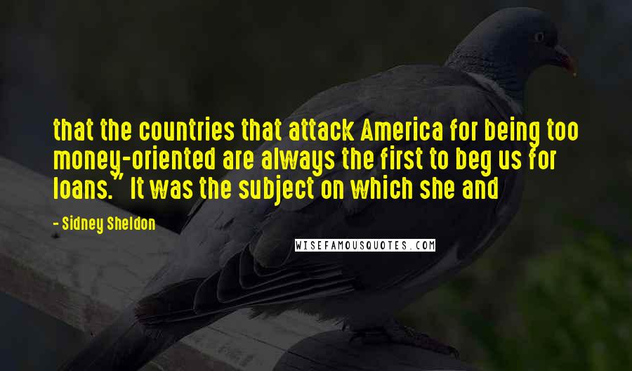 Sidney Sheldon Quotes: that the countries that attack America for being too money-oriented are always the first to beg us for loans." It was the subject on which she and