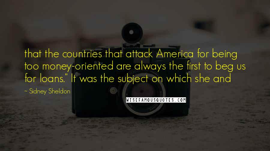 Sidney Sheldon Quotes: that the countries that attack America for being too money-oriented are always the first to beg us for loans." It was the subject on which she and