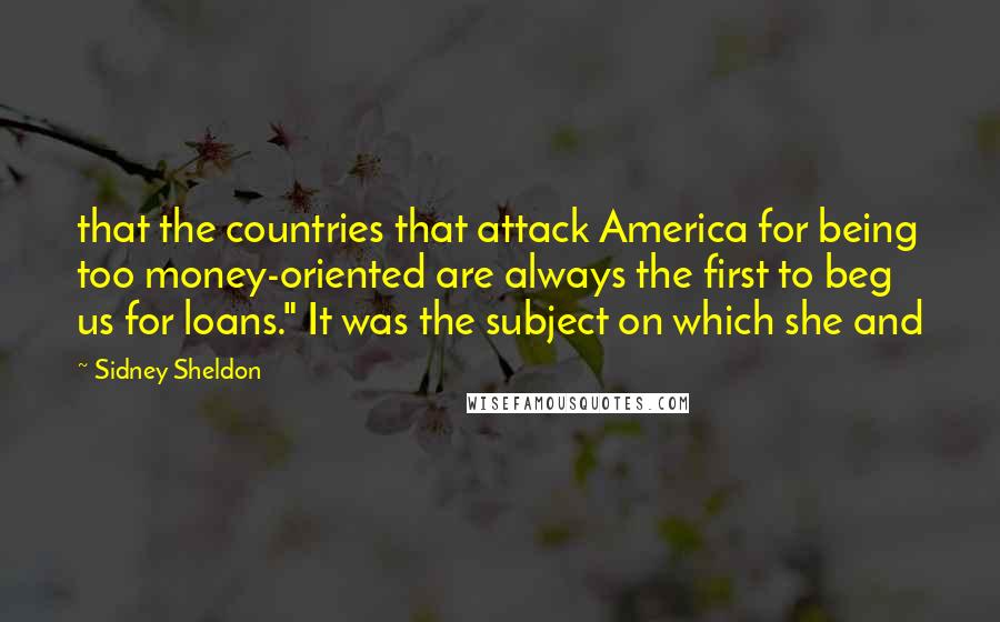 Sidney Sheldon Quotes: that the countries that attack America for being too money-oriented are always the first to beg us for loans." It was the subject on which she and