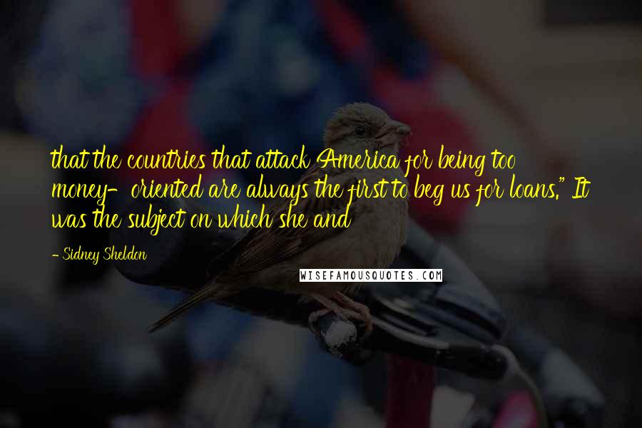 Sidney Sheldon Quotes: that the countries that attack America for being too money-oriented are always the first to beg us for loans." It was the subject on which she and