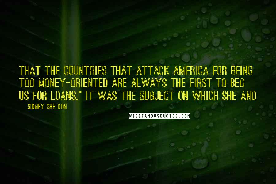 Sidney Sheldon Quotes: that the countries that attack America for being too money-oriented are always the first to beg us for loans." It was the subject on which she and
