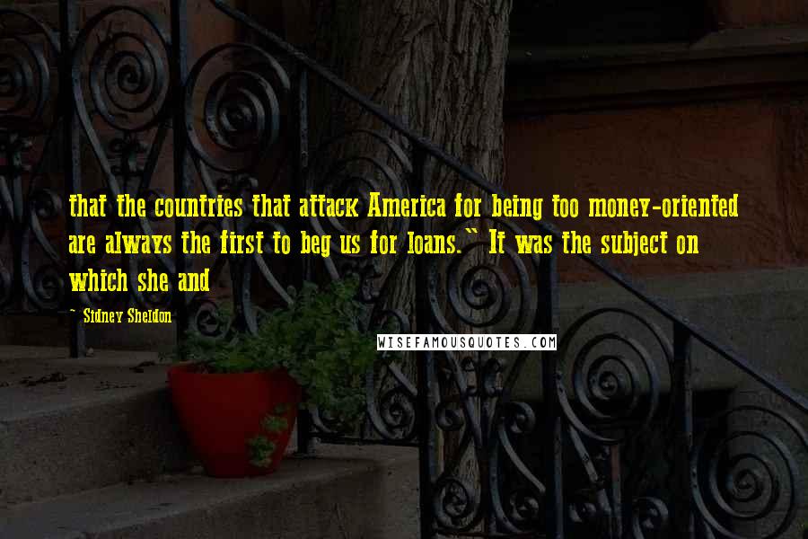 Sidney Sheldon Quotes: that the countries that attack America for being too money-oriented are always the first to beg us for loans." It was the subject on which she and