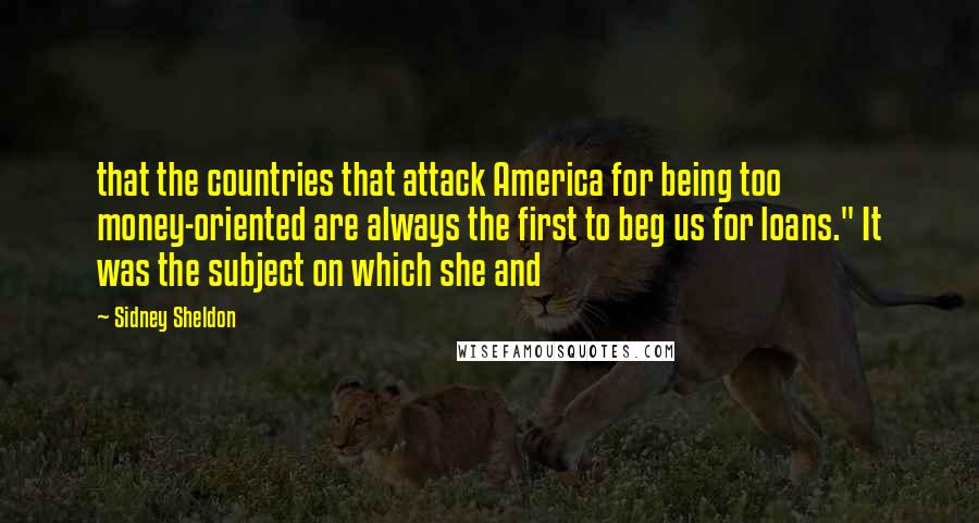 Sidney Sheldon Quotes: that the countries that attack America for being too money-oriented are always the first to beg us for loans." It was the subject on which she and