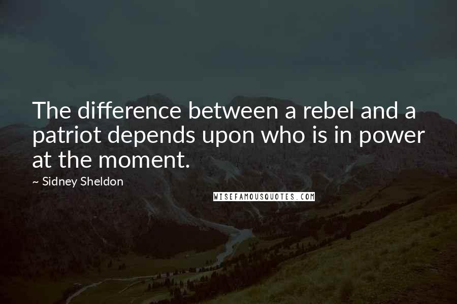 Sidney Sheldon Quotes: The difference between a rebel and a patriot depends upon who is in power at the moment.