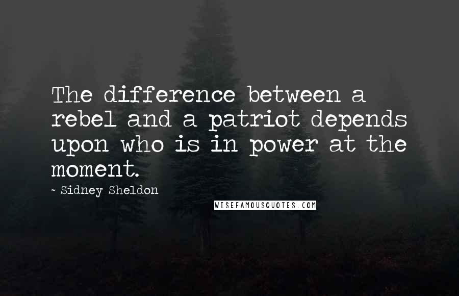 Sidney Sheldon Quotes: The difference between a rebel and a patriot depends upon who is in power at the moment.