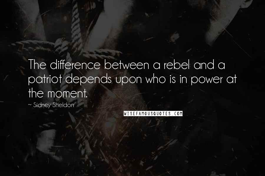 Sidney Sheldon Quotes: The difference between a rebel and a patriot depends upon who is in power at the moment.