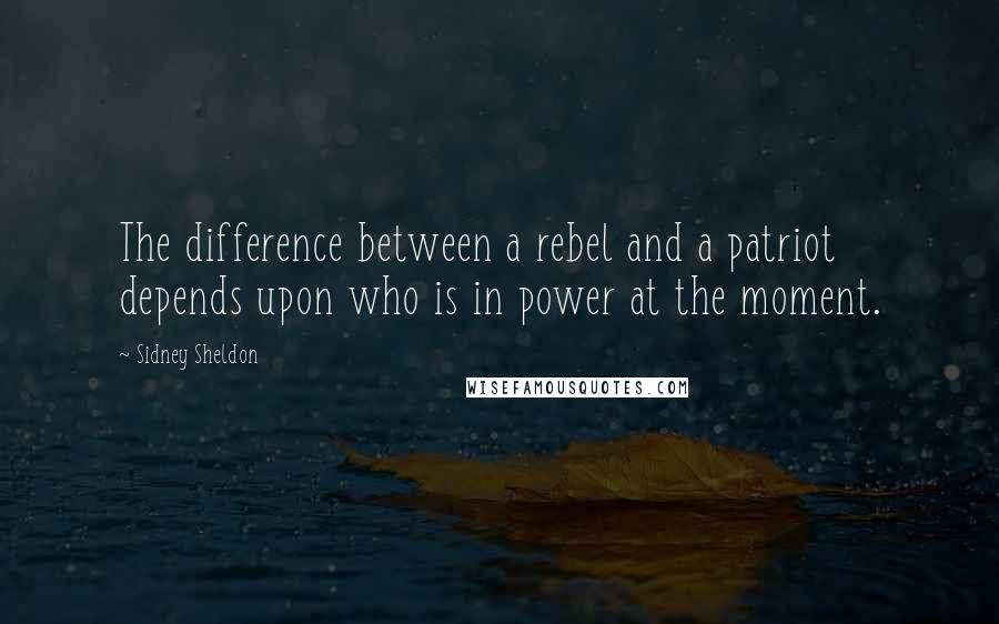 Sidney Sheldon Quotes: The difference between a rebel and a patriot depends upon who is in power at the moment.