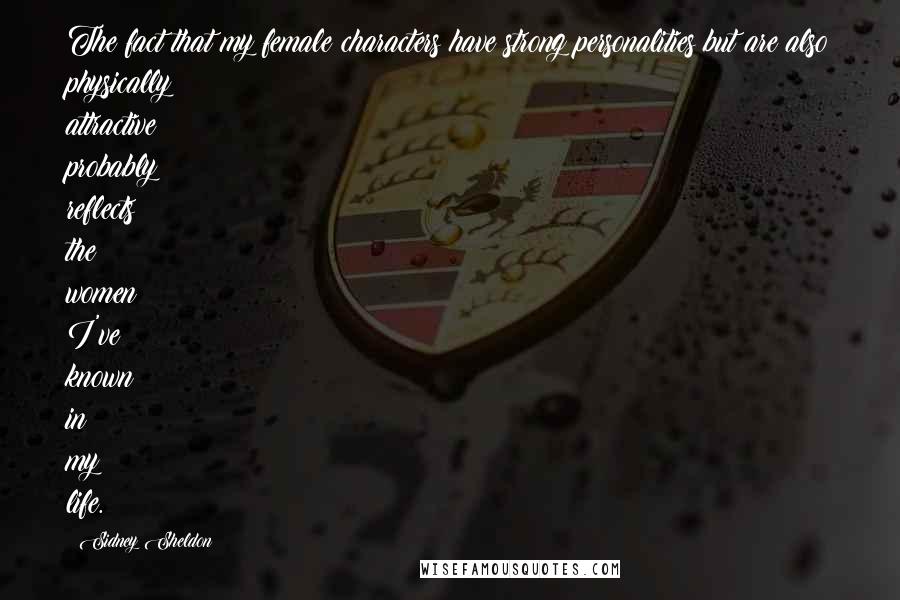 Sidney Sheldon Quotes: The fact that my female characters have strong personalities but are also physically attractive probably reflects the women I've known in my life.