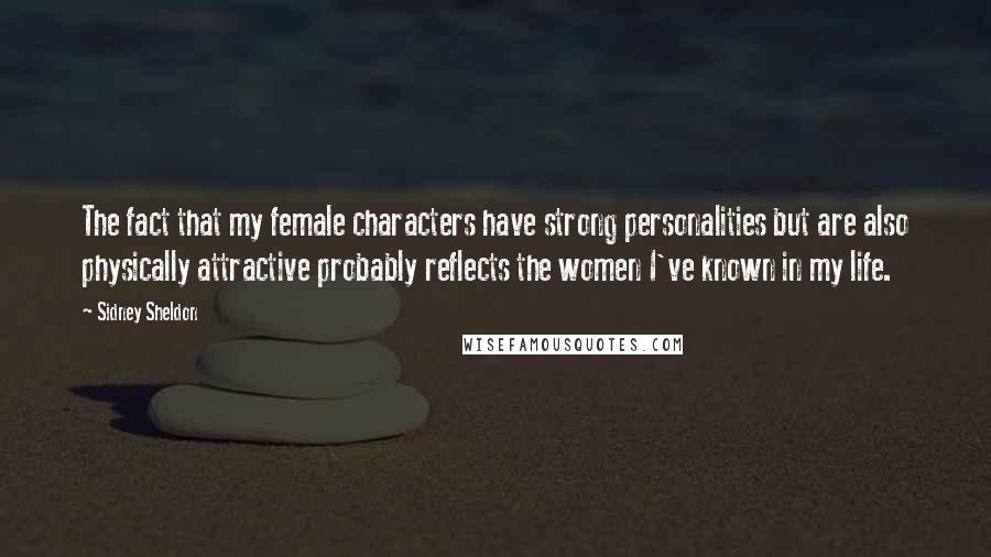 Sidney Sheldon Quotes: The fact that my female characters have strong personalities but are also physically attractive probably reflects the women I've known in my life.