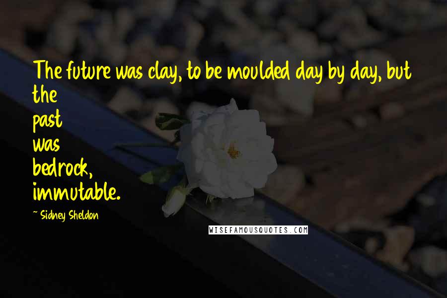 Sidney Sheldon Quotes: The future was clay, to be moulded day by day, but the past was bedrock, immutable.