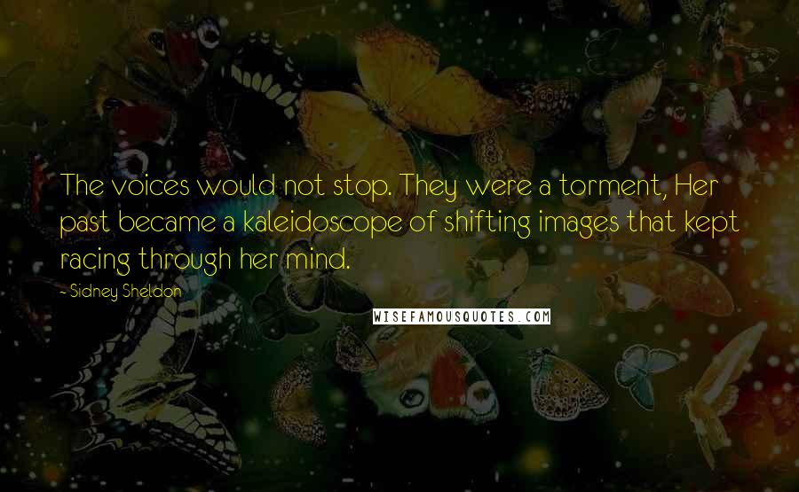 Sidney Sheldon Quotes: The voices would not stop. They were a torment, Her past became a kaleidoscope of shifting images that kept racing through her mind.