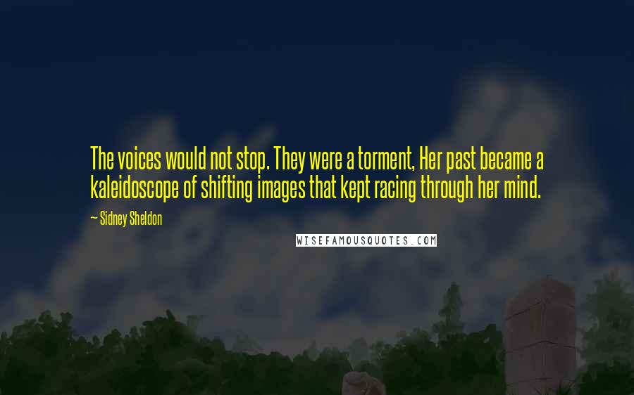 Sidney Sheldon Quotes: The voices would not stop. They were a torment, Her past became a kaleidoscope of shifting images that kept racing through her mind.