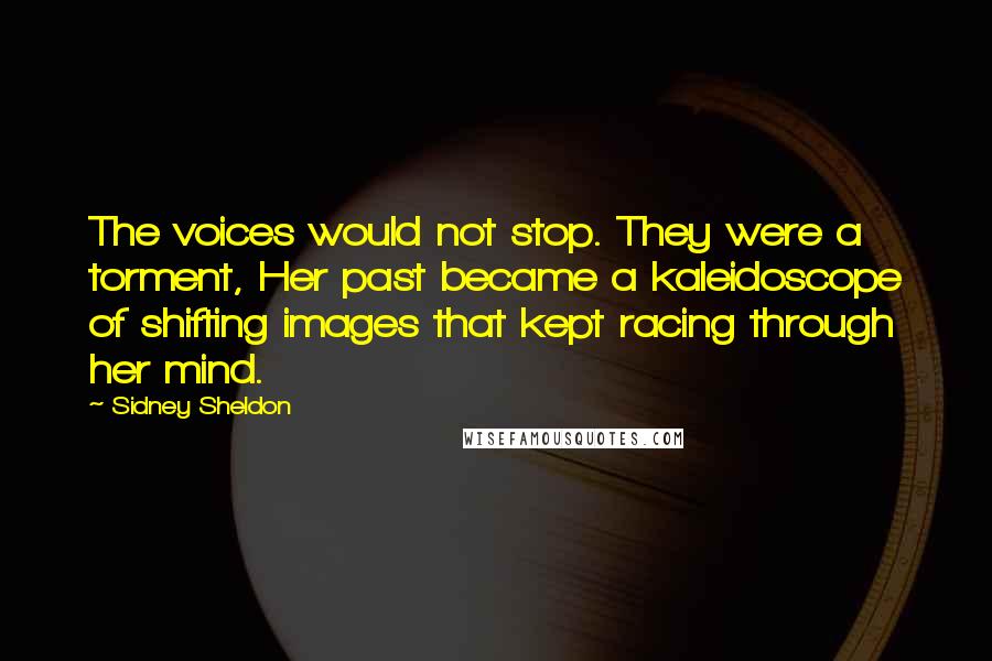 Sidney Sheldon Quotes: The voices would not stop. They were a torment, Her past became a kaleidoscope of shifting images that kept racing through her mind.