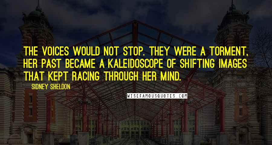 Sidney Sheldon Quotes: The voices would not stop. They were a torment, Her past became a kaleidoscope of shifting images that kept racing through her mind.