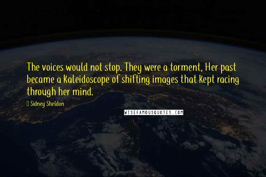 Sidney Sheldon Quotes: The voices would not stop. They were a torment, Her past became a kaleidoscope of shifting images that kept racing through her mind.