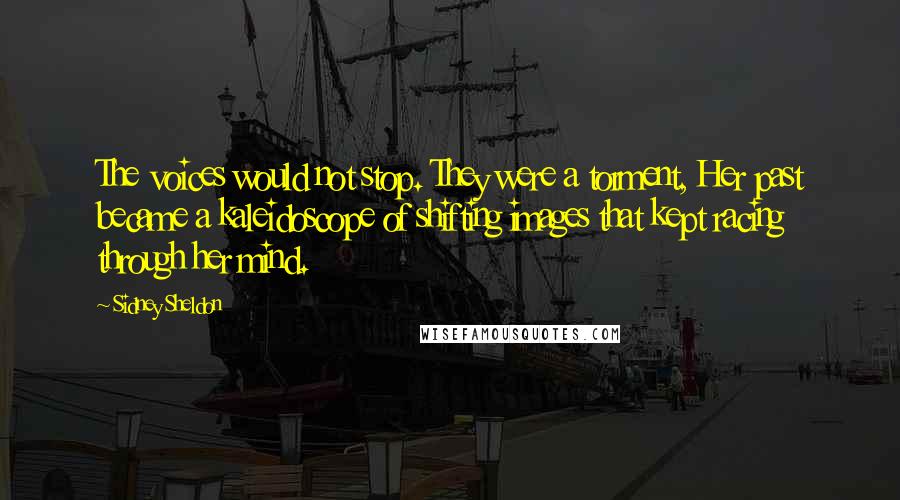 Sidney Sheldon Quotes: The voices would not stop. They were a torment, Her past became a kaleidoscope of shifting images that kept racing through her mind.