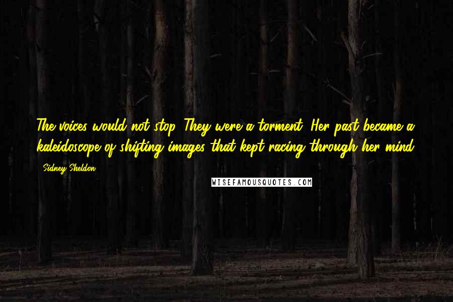 Sidney Sheldon Quotes: The voices would not stop. They were a torment, Her past became a kaleidoscope of shifting images that kept racing through her mind.