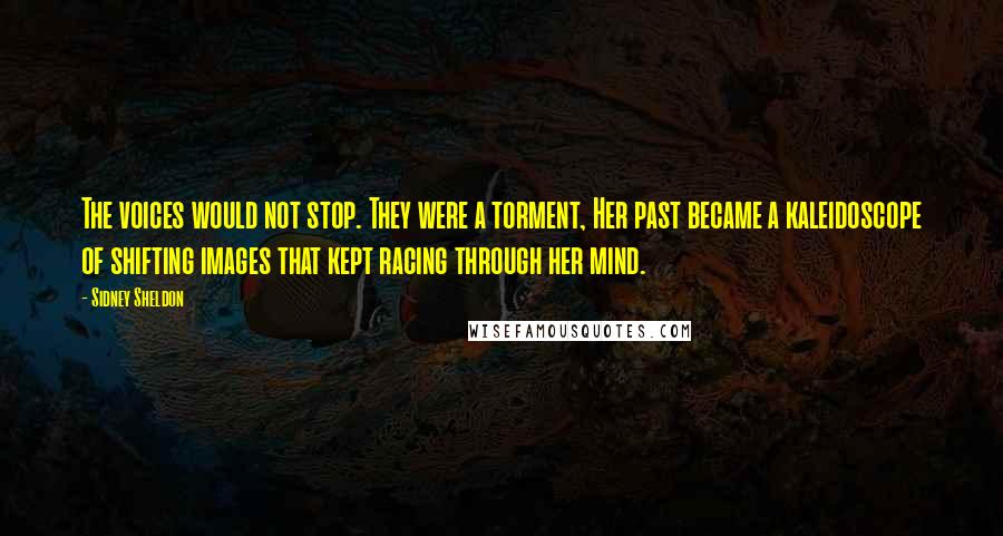 Sidney Sheldon Quotes: The voices would not stop. They were a torment, Her past became a kaleidoscope of shifting images that kept racing through her mind.