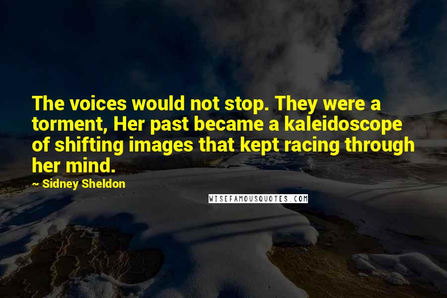 Sidney Sheldon Quotes: The voices would not stop. They were a torment, Her past became a kaleidoscope of shifting images that kept racing through her mind.