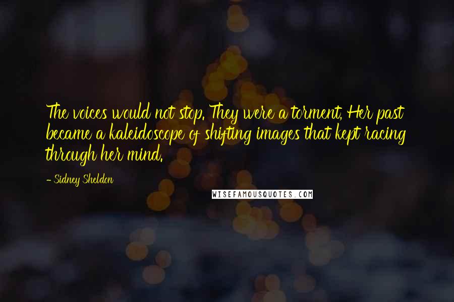 Sidney Sheldon Quotes: The voices would not stop. They were a torment, Her past became a kaleidoscope of shifting images that kept racing through her mind.