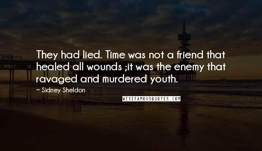 Sidney Sheldon Quotes: They had lied. Time was not a friend that healed all wounds ;it was the enemy that ravaged and murdered youth.