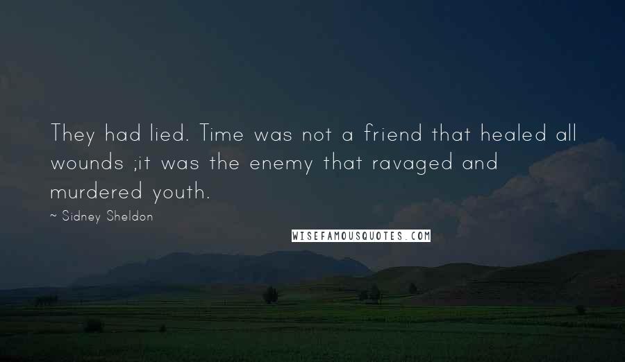 Sidney Sheldon Quotes: They had lied. Time was not a friend that healed all wounds ;it was the enemy that ravaged and murdered youth.