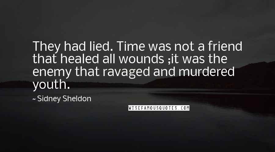 Sidney Sheldon Quotes: They had lied. Time was not a friend that healed all wounds ;it was the enemy that ravaged and murdered youth.