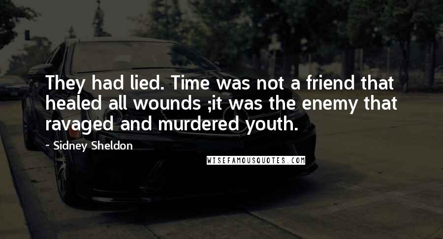 Sidney Sheldon Quotes: They had lied. Time was not a friend that healed all wounds ;it was the enemy that ravaged and murdered youth.
