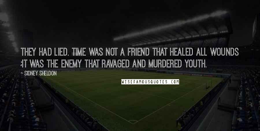 Sidney Sheldon Quotes: They had lied. Time was not a friend that healed all wounds ;it was the enemy that ravaged and murdered youth.