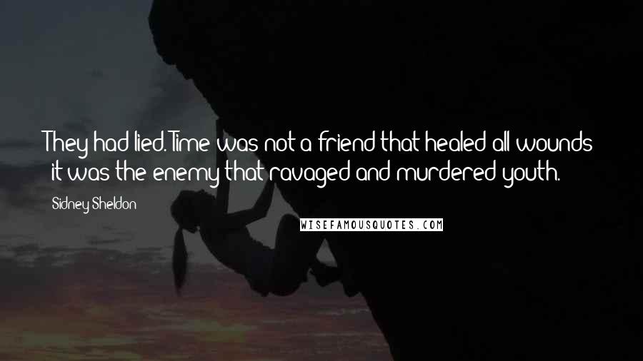 Sidney Sheldon Quotes: They had lied. Time was not a friend that healed all wounds ;it was the enemy that ravaged and murdered youth.