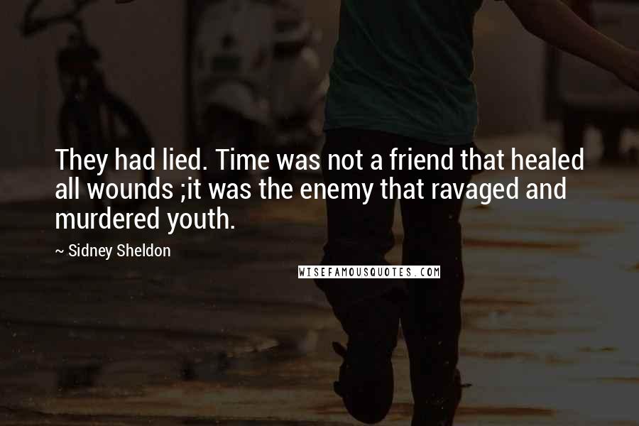 Sidney Sheldon Quotes: They had lied. Time was not a friend that healed all wounds ;it was the enemy that ravaged and murdered youth.