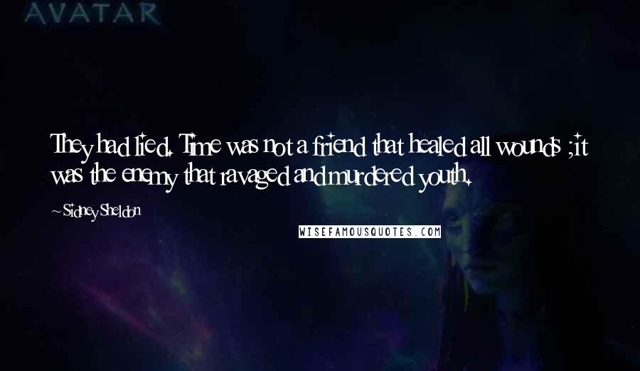 Sidney Sheldon Quotes: They had lied. Time was not a friend that healed all wounds ;it was the enemy that ravaged and murdered youth.