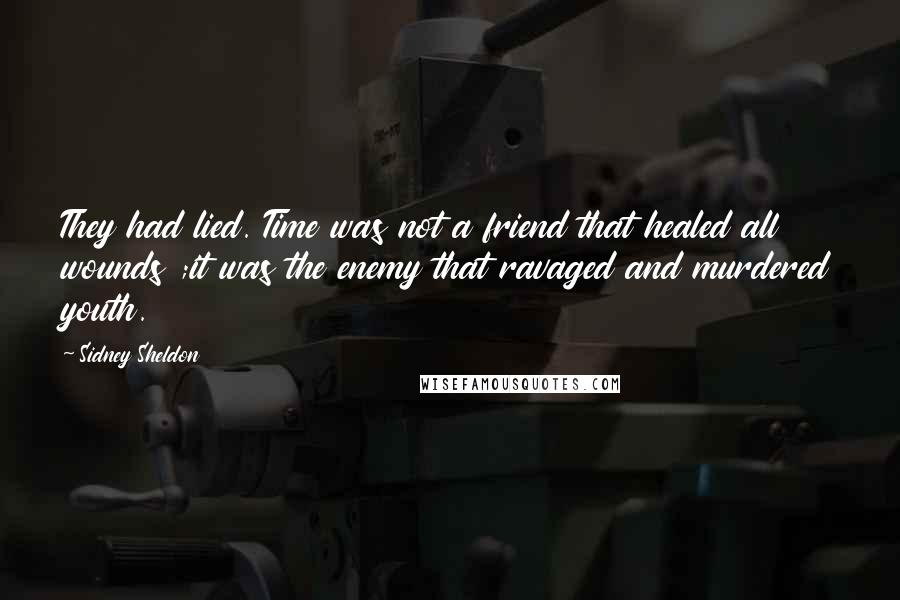 Sidney Sheldon Quotes: They had lied. Time was not a friend that healed all wounds ;it was the enemy that ravaged and murdered youth.