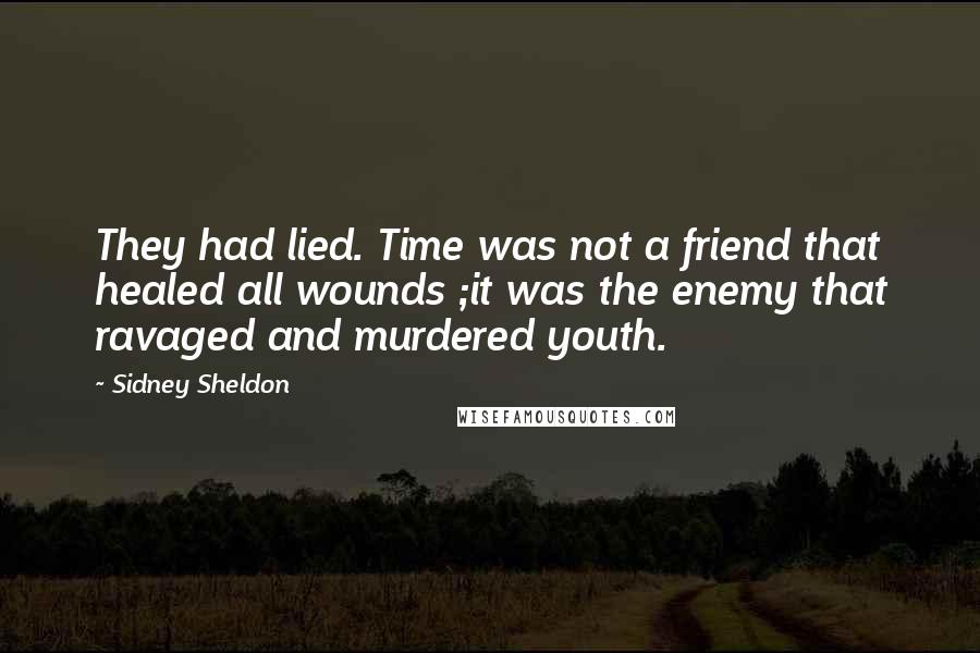 Sidney Sheldon Quotes: They had lied. Time was not a friend that healed all wounds ;it was the enemy that ravaged and murdered youth.