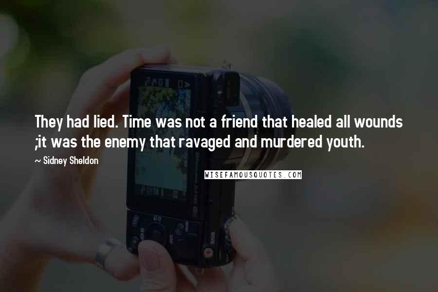 Sidney Sheldon Quotes: They had lied. Time was not a friend that healed all wounds ;it was the enemy that ravaged and murdered youth.