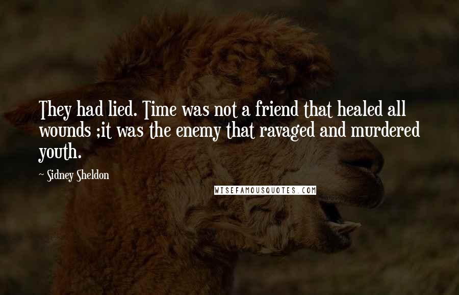 Sidney Sheldon Quotes: They had lied. Time was not a friend that healed all wounds ;it was the enemy that ravaged and murdered youth.