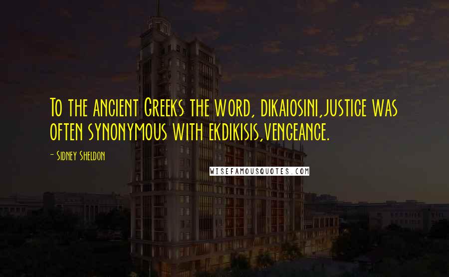 Sidney Sheldon Quotes: To the ancient Greeks the word, dikaiosini,justice was often synonymous with ekdikisis,vengeance.