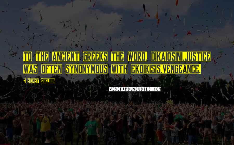 Sidney Sheldon Quotes: To the ancient Greeks the word, dikaiosini,justice was often synonymous with ekdikisis,vengeance.