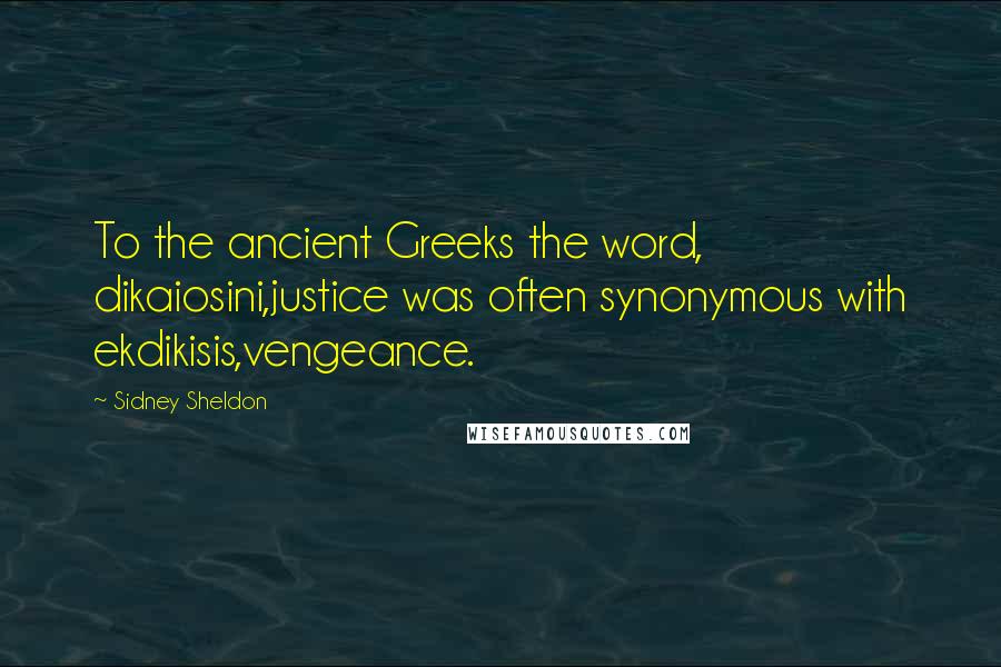 Sidney Sheldon Quotes: To the ancient Greeks the word, dikaiosini,justice was often synonymous with ekdikisis,vengeance.