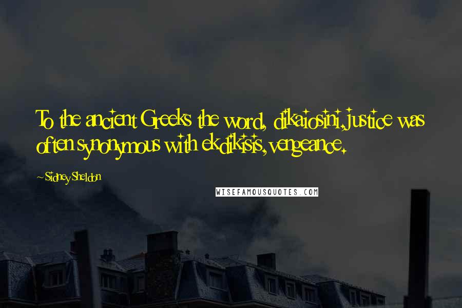 Sidney Sheldon Quotes: To the ancient Greeks the word, dikaiosini,justice was often synonymous with ekdikisis,vengeance.