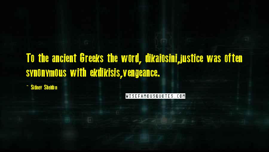 Sidney Sheldon Quotes: To the ancient Greeks the word, dikaiosini,justice was often synonymous with ekdikisis,vengeance.