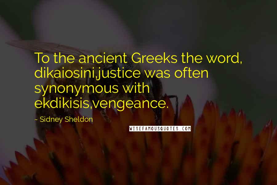Sidney Sheldon Quotes: To the ancient Greeks the word, dikaiosini,justice was often synonymous with ekdikisis,vengeance.