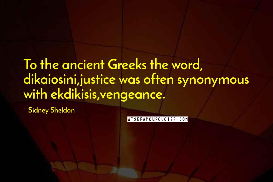 Sidney Sheldon Quotes: To the ancient Greeks the word, dikaiosini,justice was often synonymous with ekdikisis,vengeance.