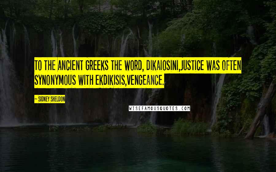 Sidney Sheldon Quotes: To the ancient Greeks the word, dikaiosini,justice was often synonymous with ekdikisis,vengeance.