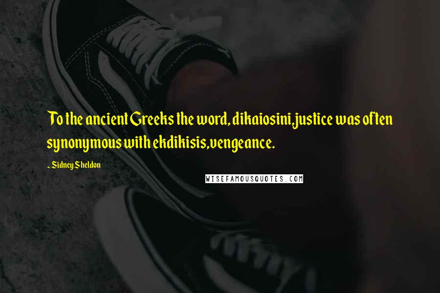 Sidney Sheldon Quotes: To the ancient Greeks the word, dikaiosini,justice was often synonymous with ekdikisis,vengeance.