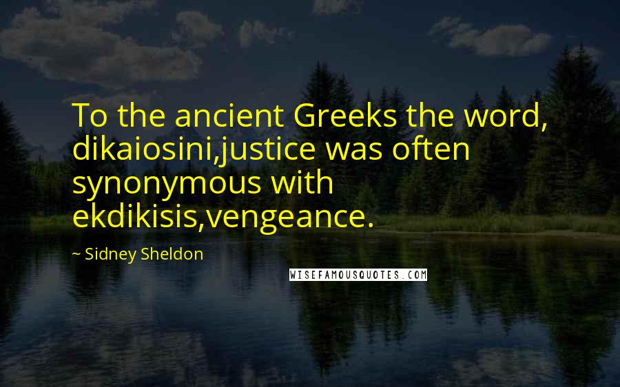 Sidney Sheldon Quotes: To the ancient Greeks the word, dikaiosini,justice was often synonymous with ekdikisis,vengeance.