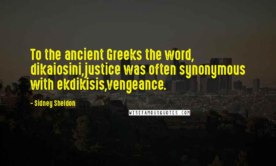 Sidney Sheldon Quotes: To the ancient Greeks the word, dikaiosini,justice was often synonymous with ekdikisis,vengeance.