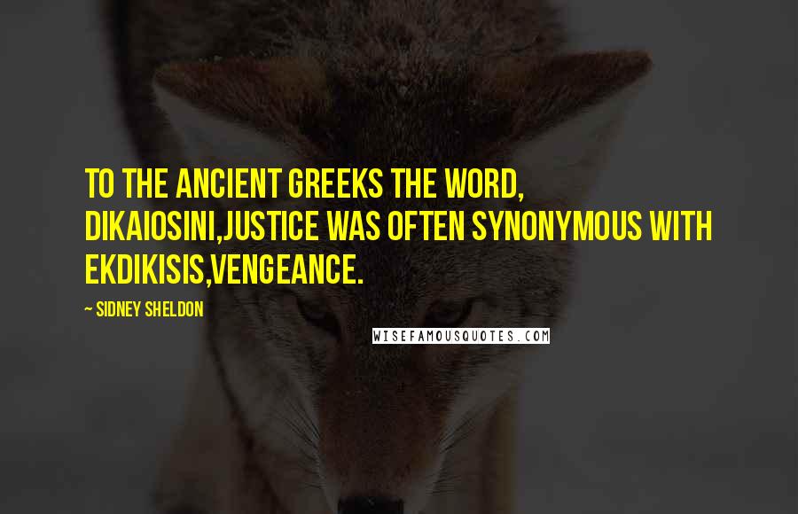 Sidney Sheldon Quotes: To the ancient Greeks the word, dikaiosini,justice was often synonymous with ekdikisis,vengeance.