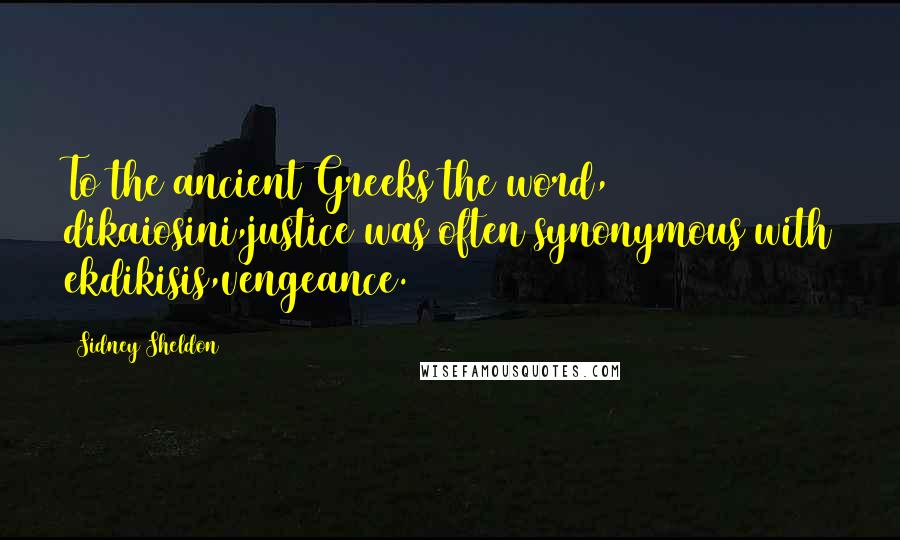Sidney Sheldon Quotes: To the ancient Greeks the word, dikaiosini,justice was often synonymous with ekdikisis,vengeance.