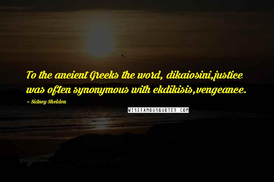 Sidney Sheldon Quotes: To the ancient Greeks the word, dikaiosini,justice was often synonymous with ekdikisis,vengeance.
